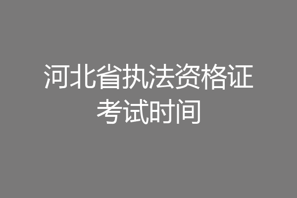 河北省执法资格证考试时间
