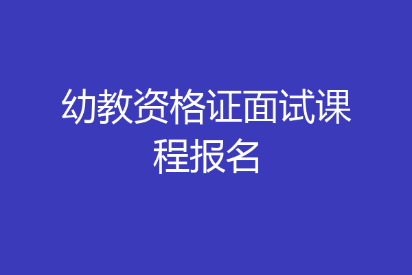 幼教资格证面试课程报名