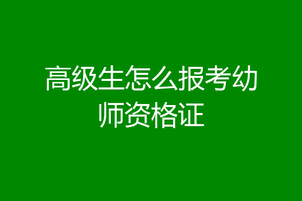 高级生怎么报考幼师资格证