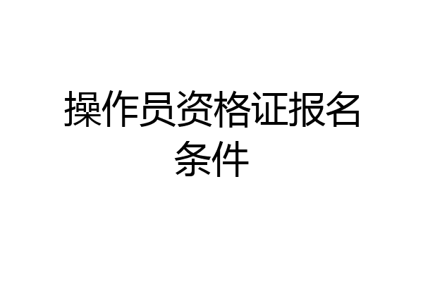 操作员资格证报名条件