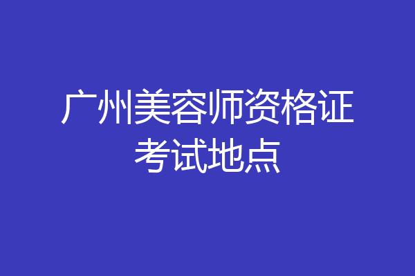 广州美容师资格证考试地点