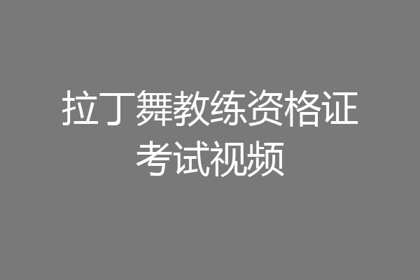 拉丁舞教练资格证考试视频