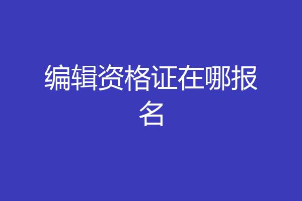 编辑资格证在哪报名