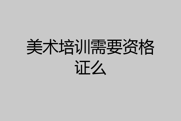 美术培训需要资格证么