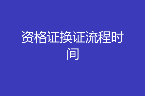 资格证换证流程时间