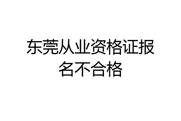 东莞从业资格证报名不合格