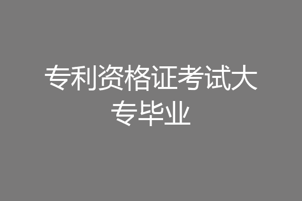 专利资格证考试大专毕业