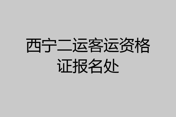 西宁二运客运资格证报名处