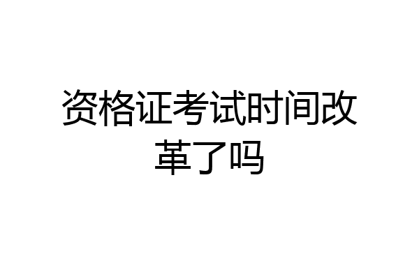 资格证考试时间改革了吗
