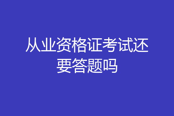 从业资格证考试还要答题吗
