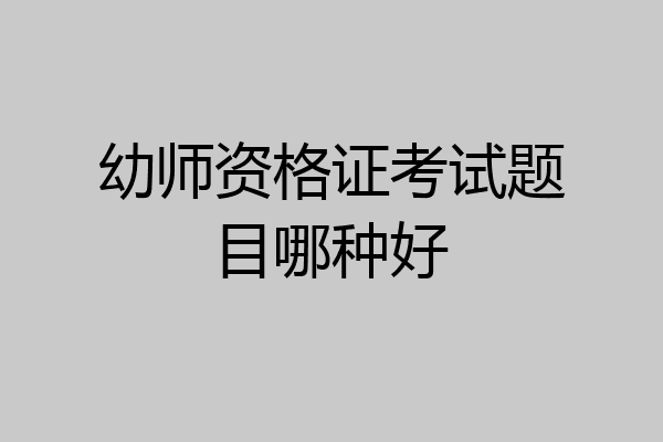 幼师资格证考试题目哪种好