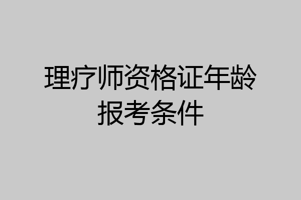理疗师资格证年龄报考条件