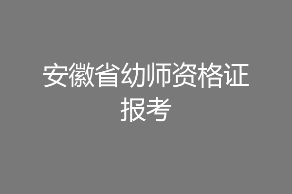 安徽省幼师资格证报考