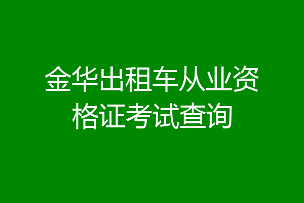 金华出租车从业资格证考试查询