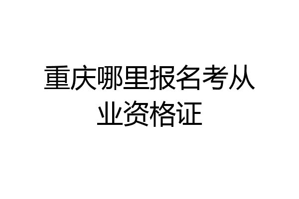 重庆哪里报名考从业资格证