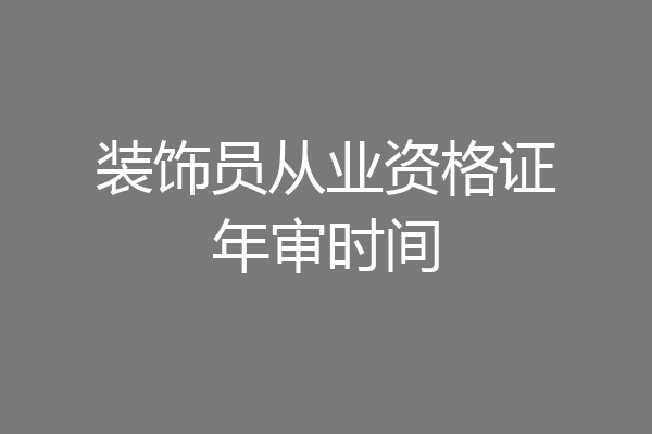 装饰员从业资格证年审时间
