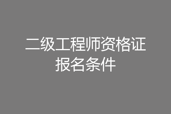 二级工程师资格证报名条件