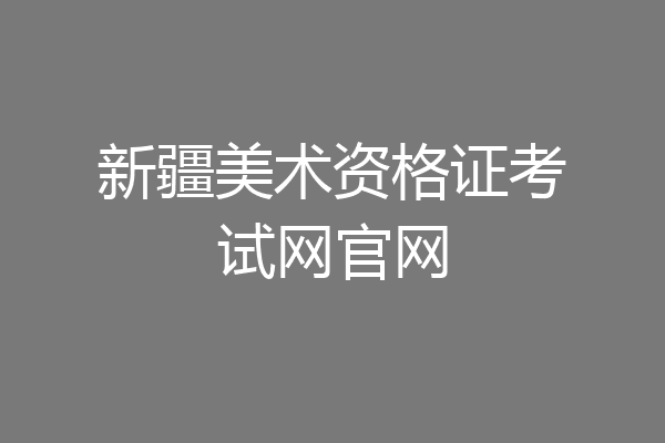 新疆美术资格证考试网官网