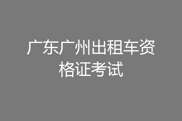 广东广州出租车资格证考试