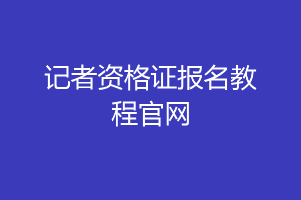 记者资格证报名教程官网
