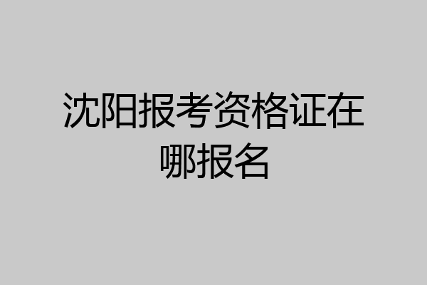 沈阳报考资格证在哪报名