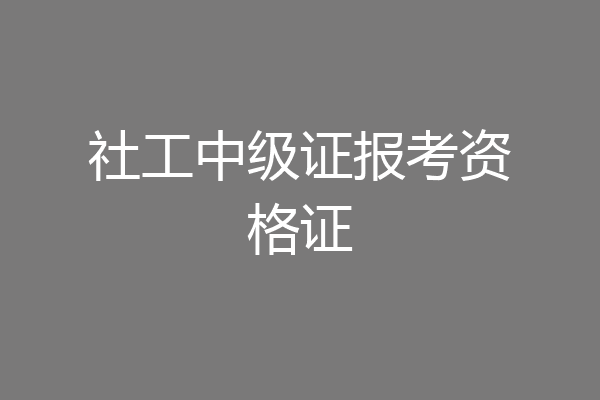 社工中级证报考资格证