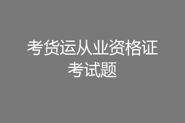 考货运从业资格证考试题