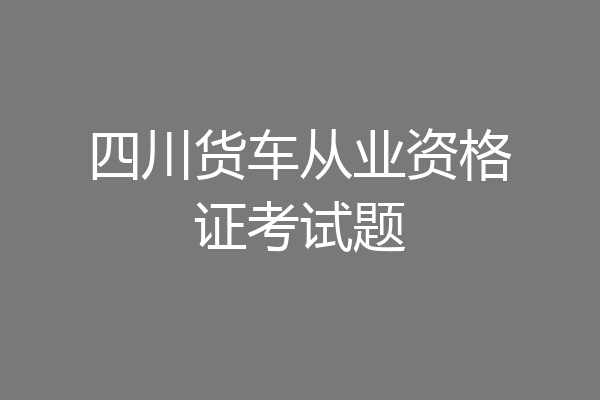 四川货车从业资格证考试题