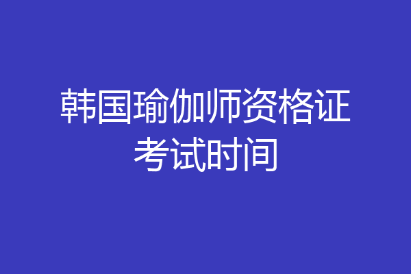 韩国瑜伽师资格证考试时间