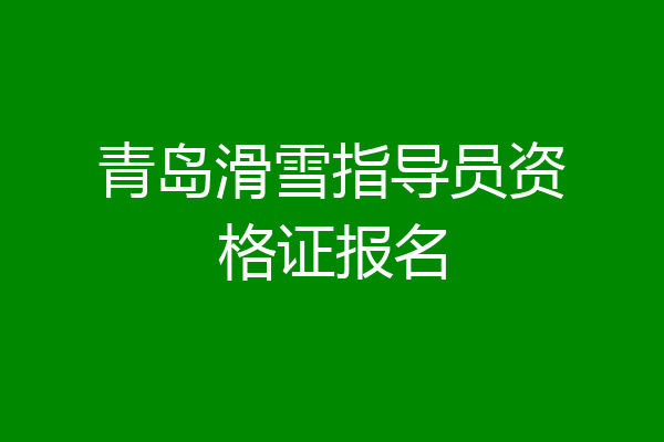 青岛滑雪指导员资格证报名