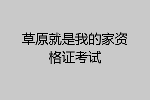 草原就是我的家资格证考试
