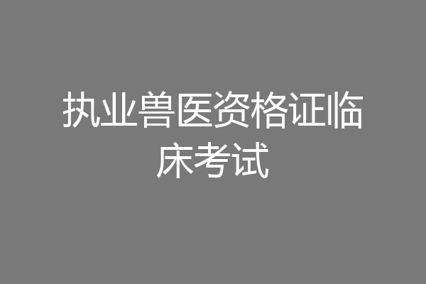 执业兽医资格证临床考试