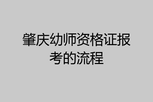 肇庆幼师资格证报考的流程