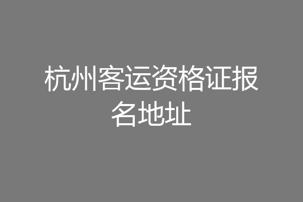 杭州客运资格证报名地址