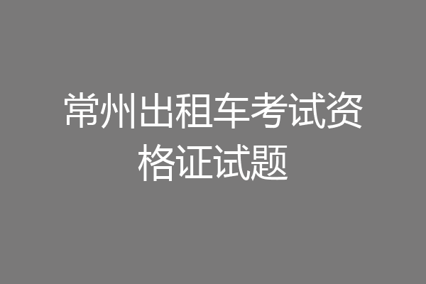 常州出租车考试资格证试题