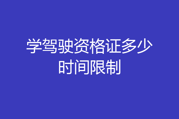 学驾驶资格证多少时间限制