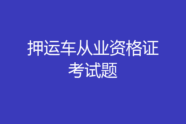 押运车从业资格证考试题