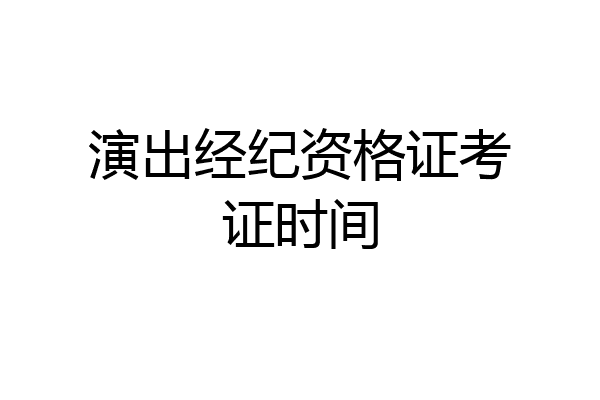 演出经纪资格证考证时间