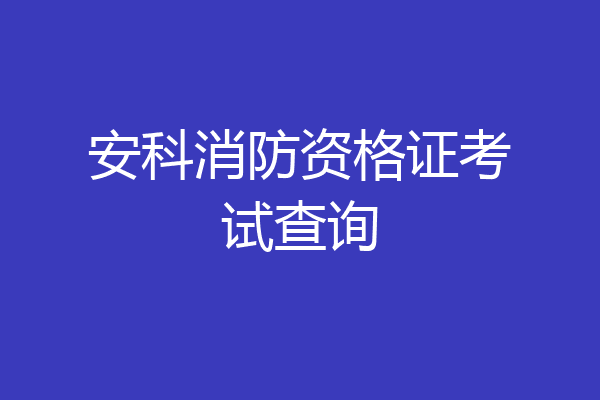 安科消防资格证考试查询