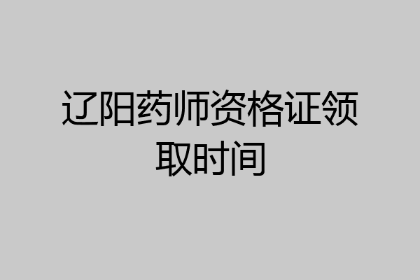 辽阳药师资格证领取时间