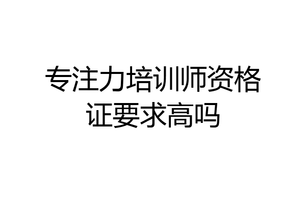 专注力培训师资格证要求高吗