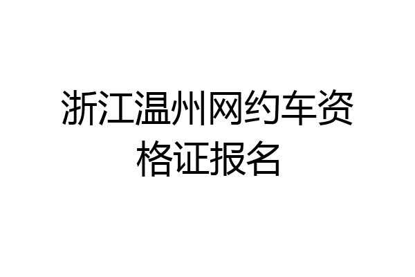 浙江温州网约车资格证报名