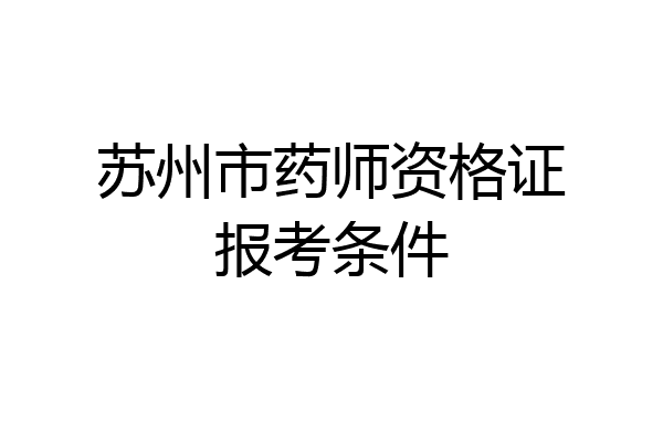 苏州市药师资格证报考条件
