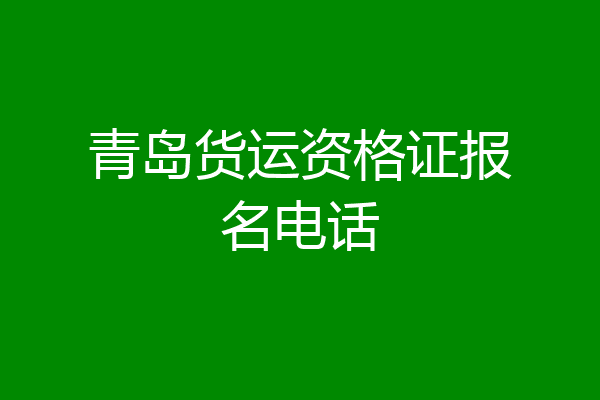 青岛货运资格证报名电话