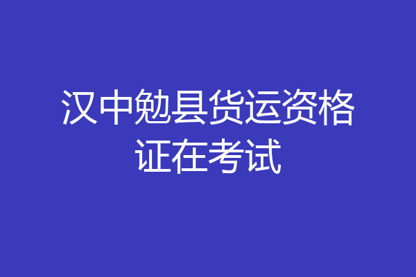 汉中勉县货运资格证在考试