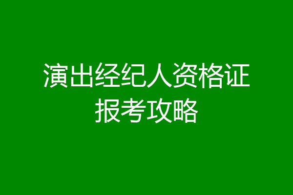 演出经纪人资格证报考攻略