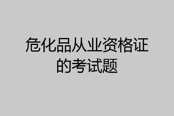 危化品从业资格证的考试题