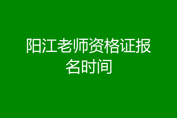 阳江老师资格证报名时间
