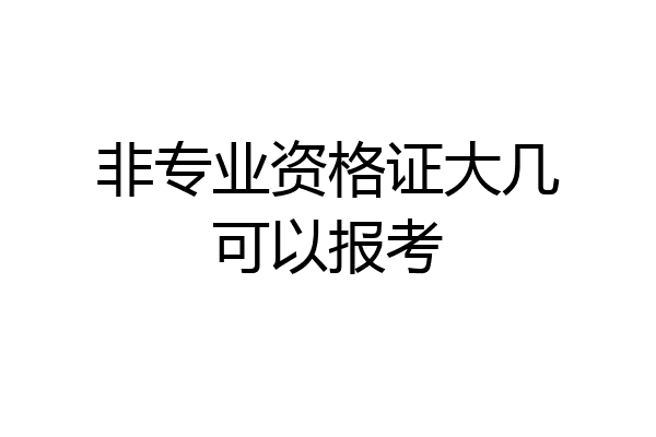非专业资格证大几可以报考