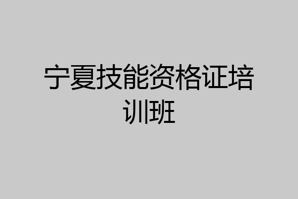 宁夏技能资格证培训班